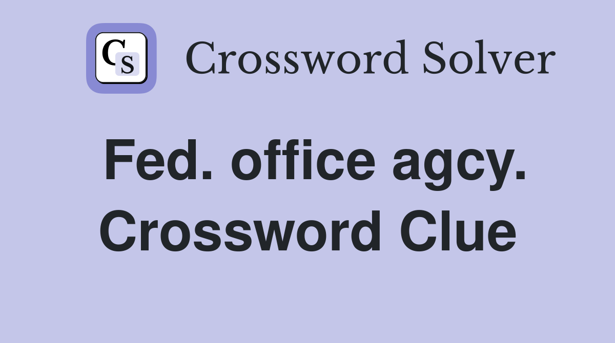 Fed. office agcy. Crossword Clue