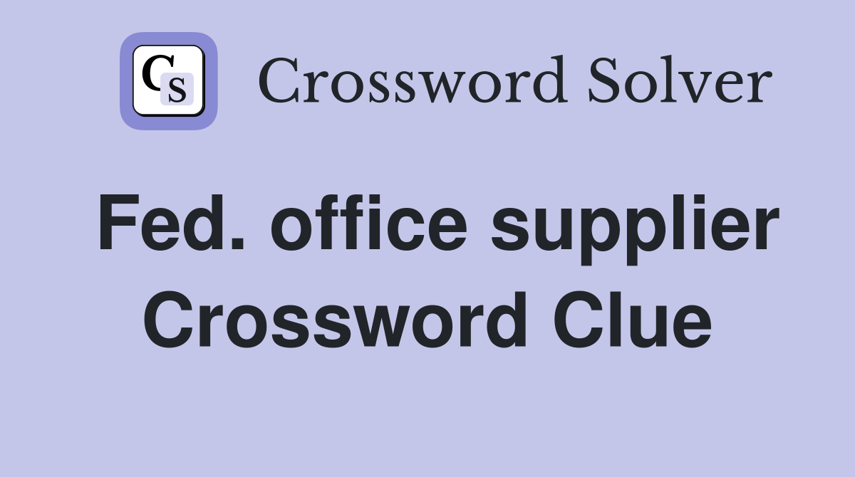 Fed. office supplier Crossword Clue