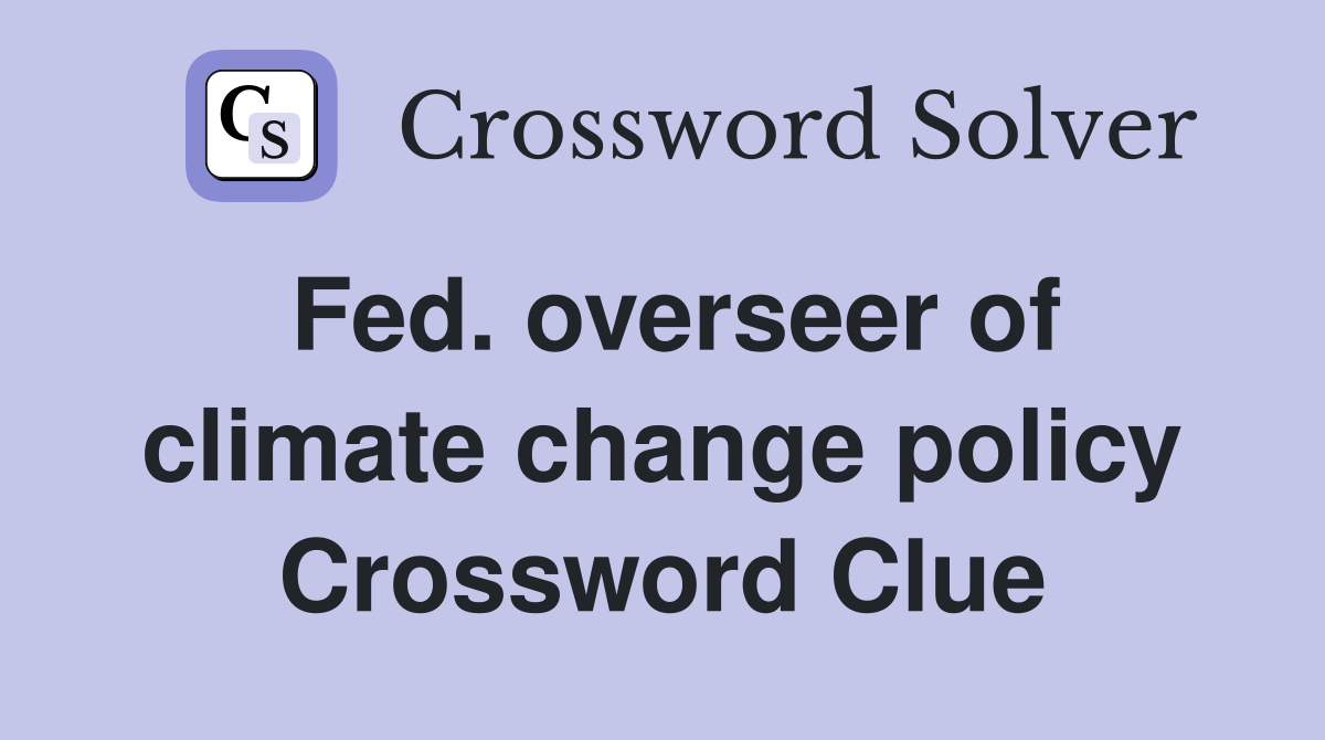 Fed. overseer of climate change policy Crossword Clue