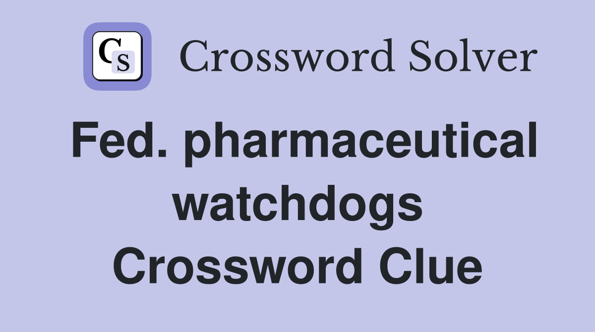 Fed. pharmaceutical watchdogs Crossword Clue