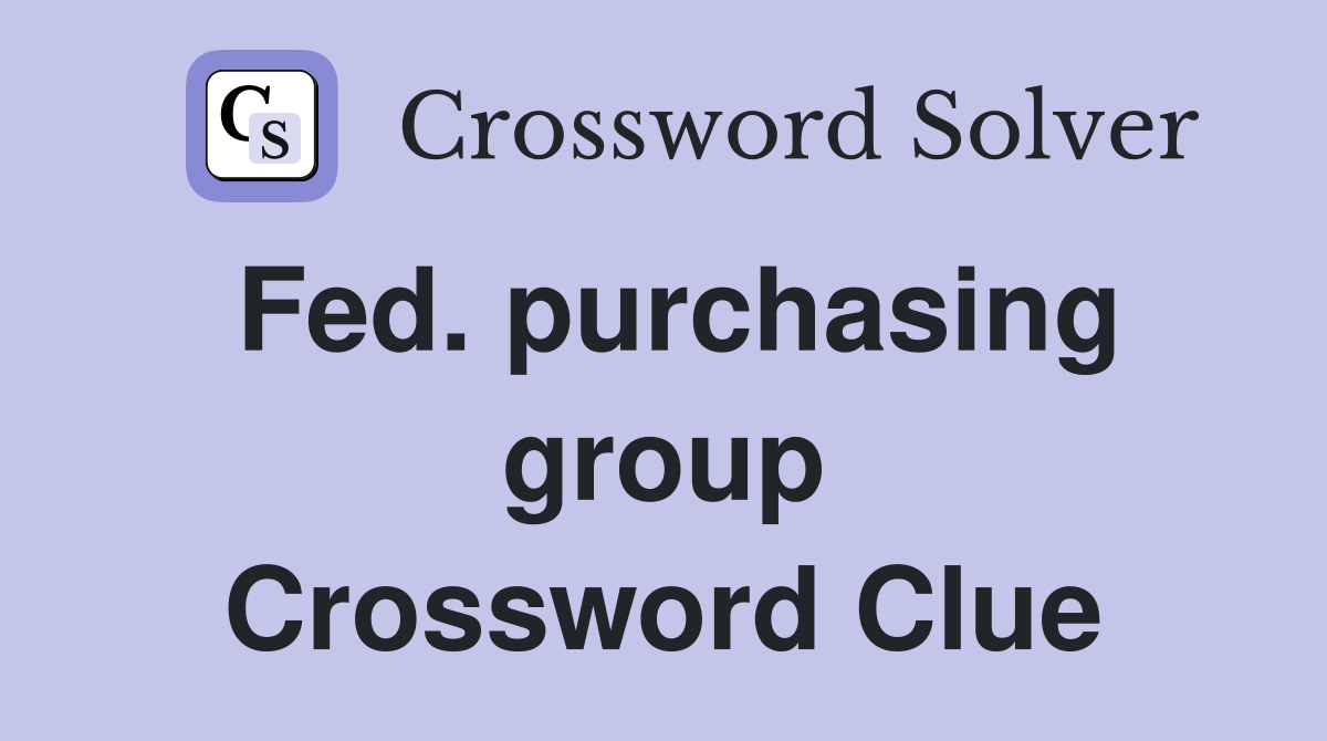 Fed. purchasing group Crossword Clue