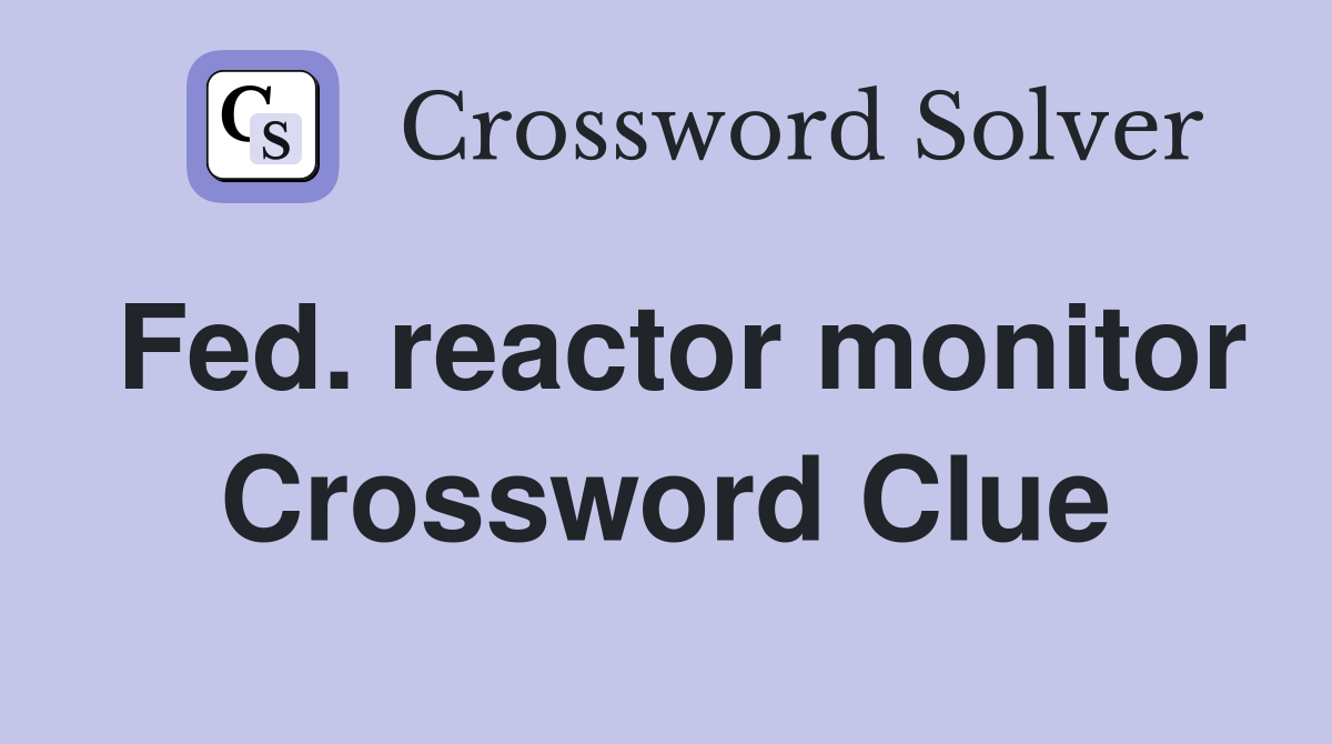 Fed. reactor monitor Crossword Clue