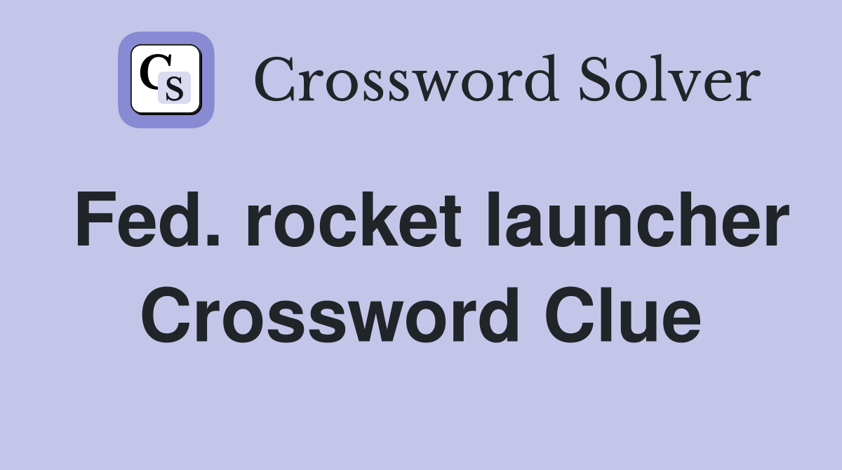 Fed. rocket launcher Crossword Clue