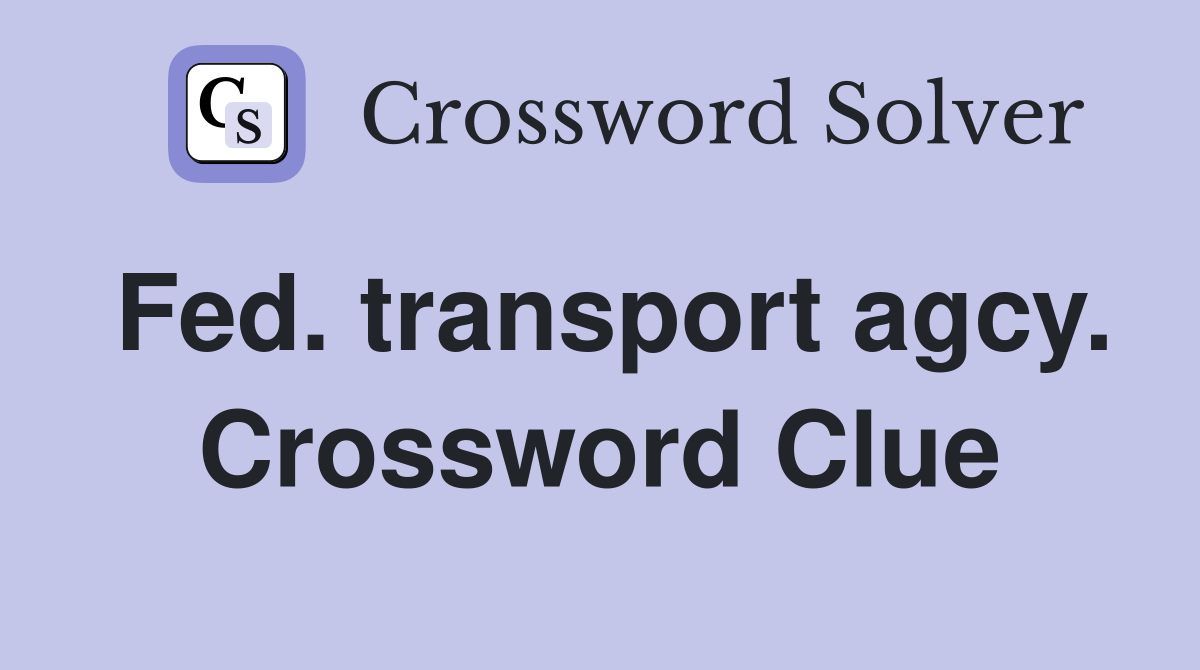Fed. transport agcy. Crossword Clue