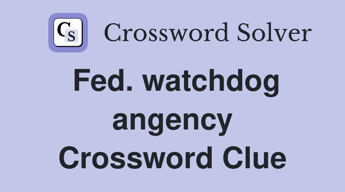 Fed. watchdog angency Crossword Clue