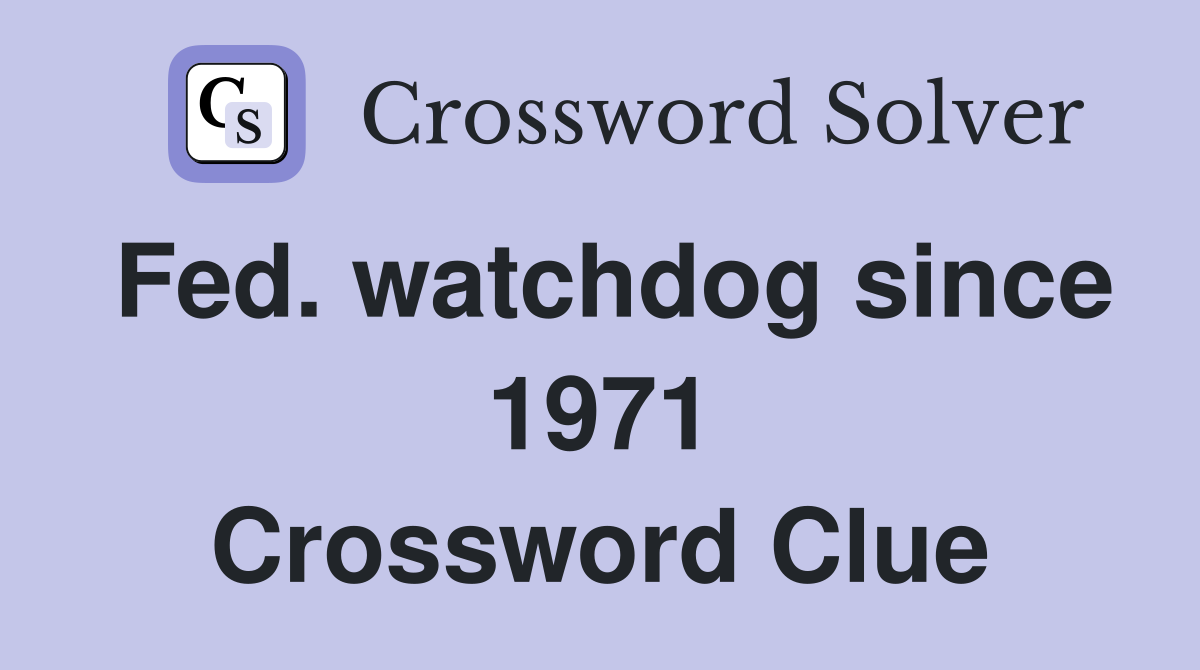 Fed. watchdog since 1971 Crossword Clue