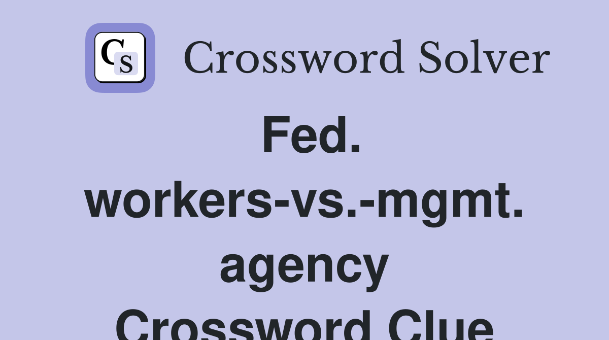 Fed. workers-vs.-mgmt. agency Crossword Clue