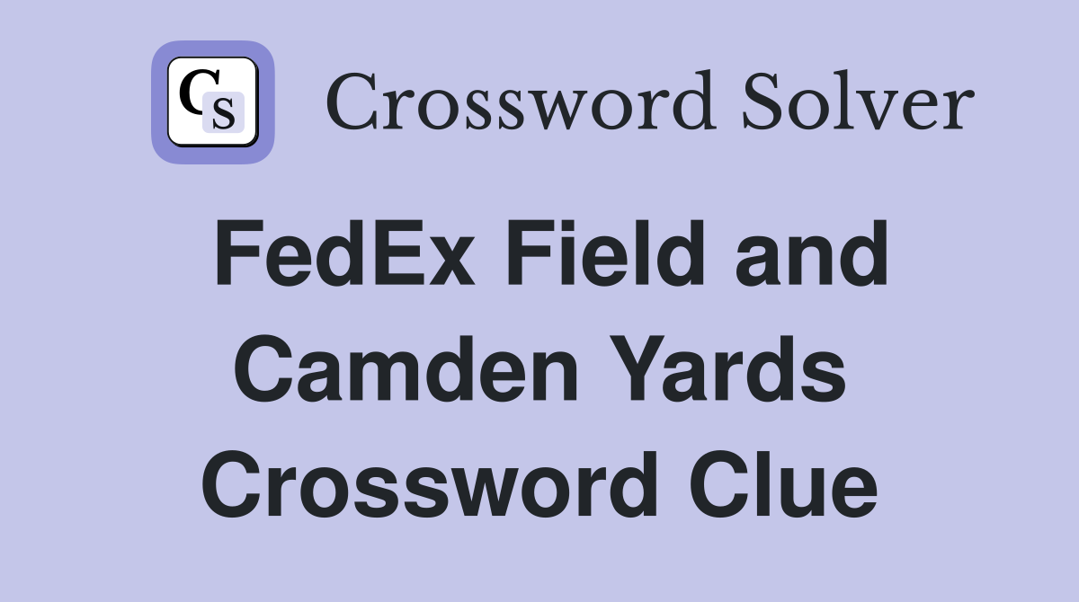 FedEx Field and Camden Yards Crossword Clue