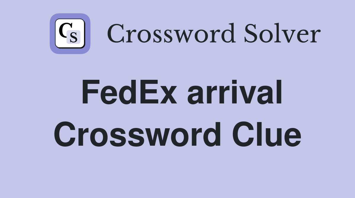 FedEx arrival Crossword Clue
