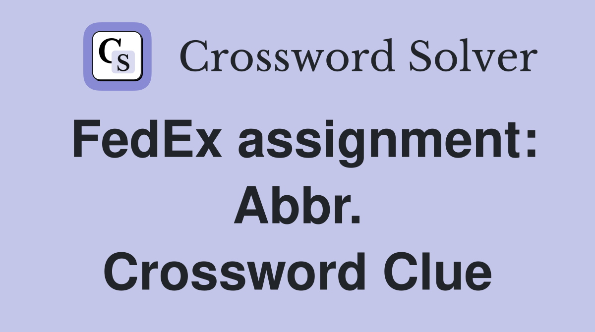 FedEx assignment: Abbr. Crossword Clue