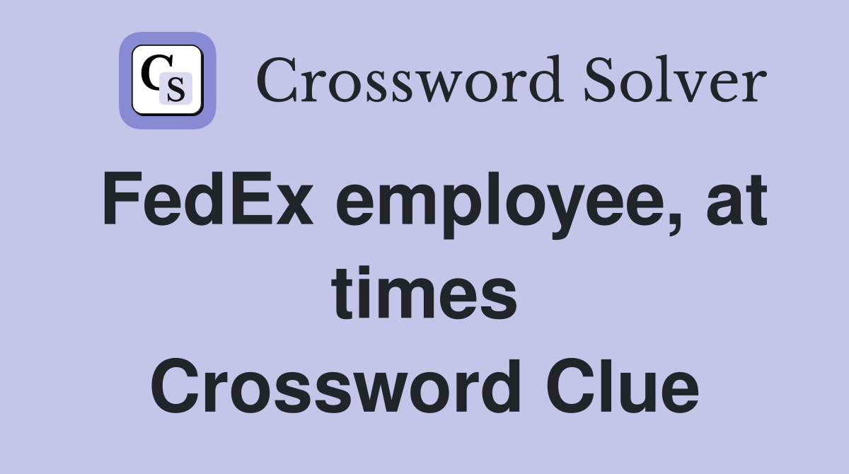 FedEx employee, at times Crossword Clue