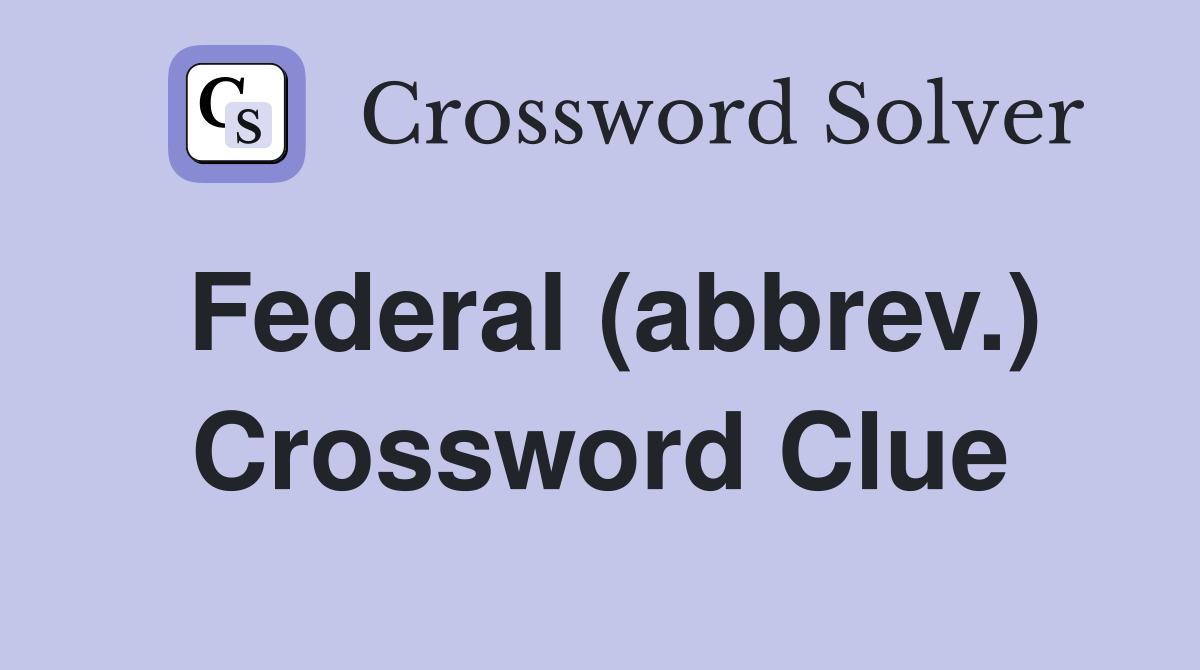 Federal (abbrev.) Crossword Clue