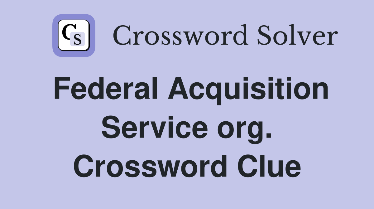 Federal Acquisition Service org. Crossword Clue