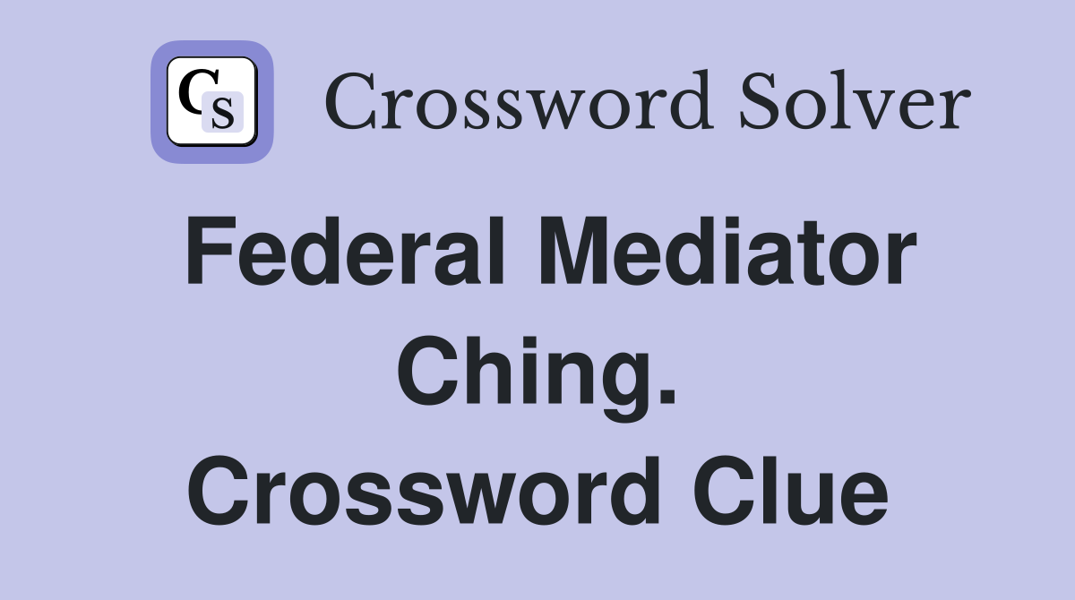 Federal Mediator Ching. Crossword Clue