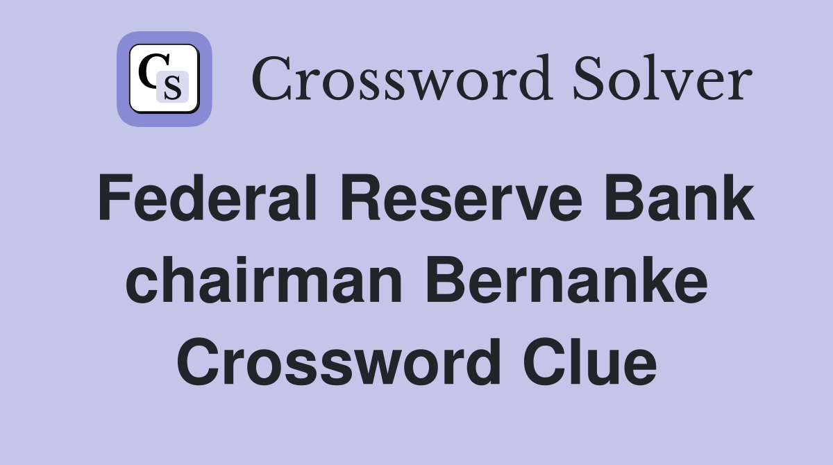 Federal Reserve Bank chairman Bernanke Crossword Clue