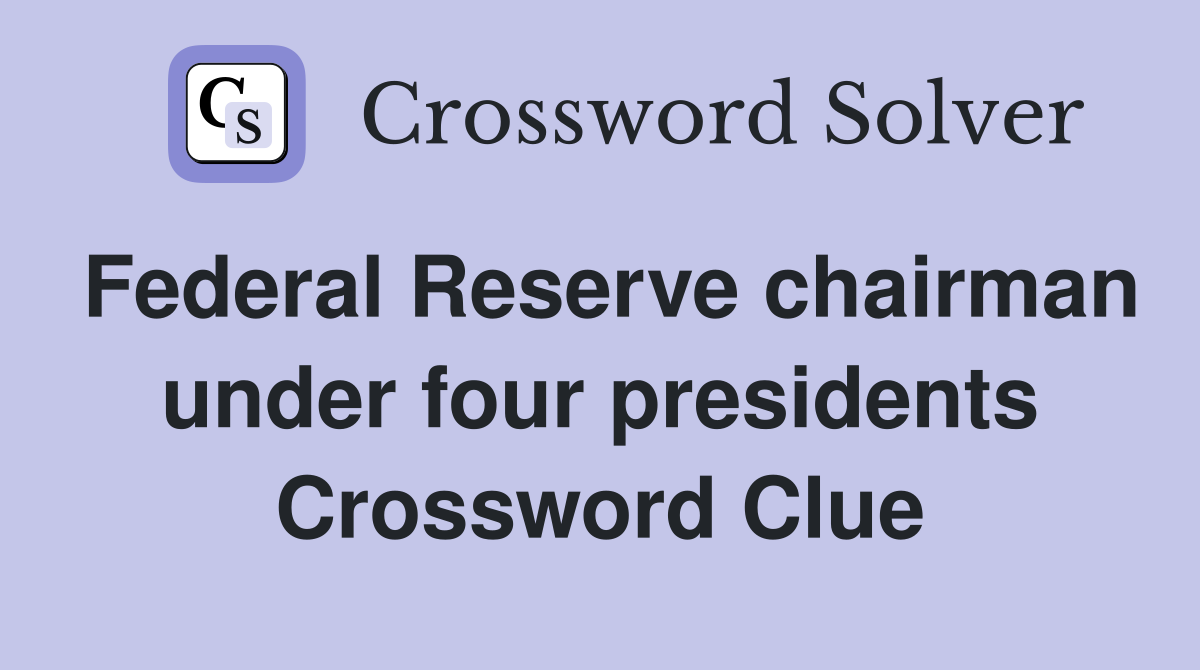 Federal Reserve chairman under four presidents Crossword Clue