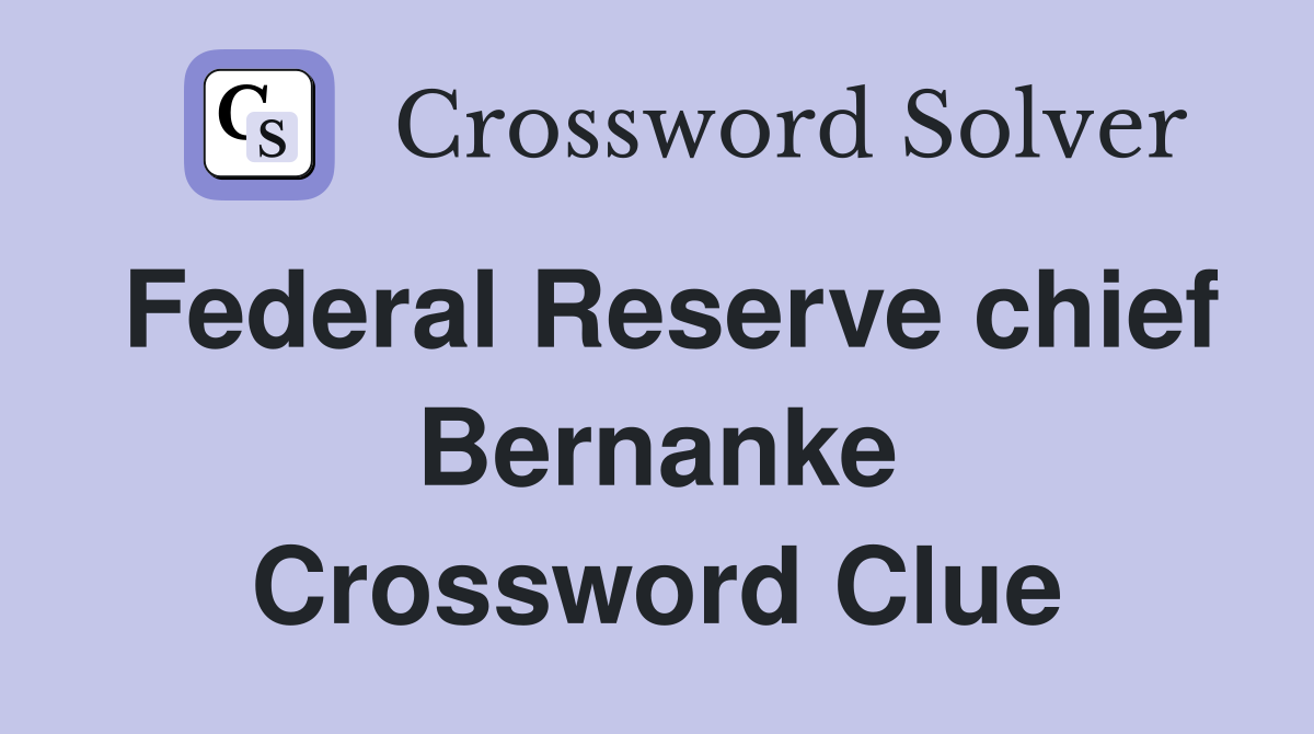 Federal Reserve chief Bernanke Crossword Clue