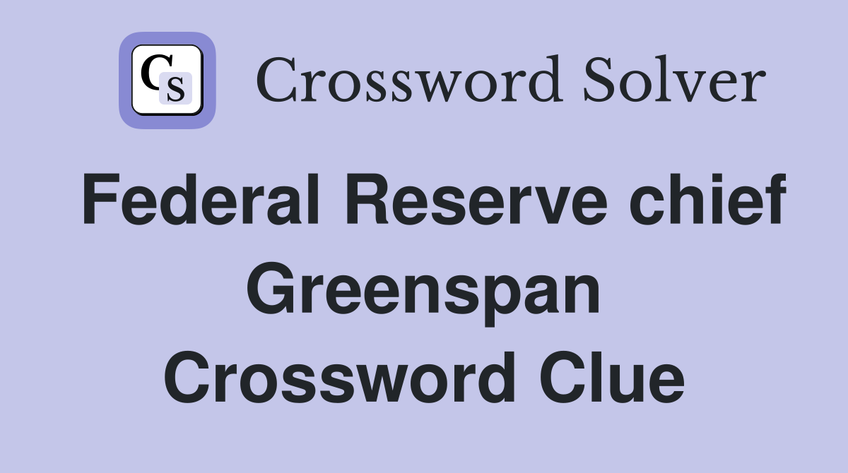 Federal Reserve chief Greenspan Crossword Clue
