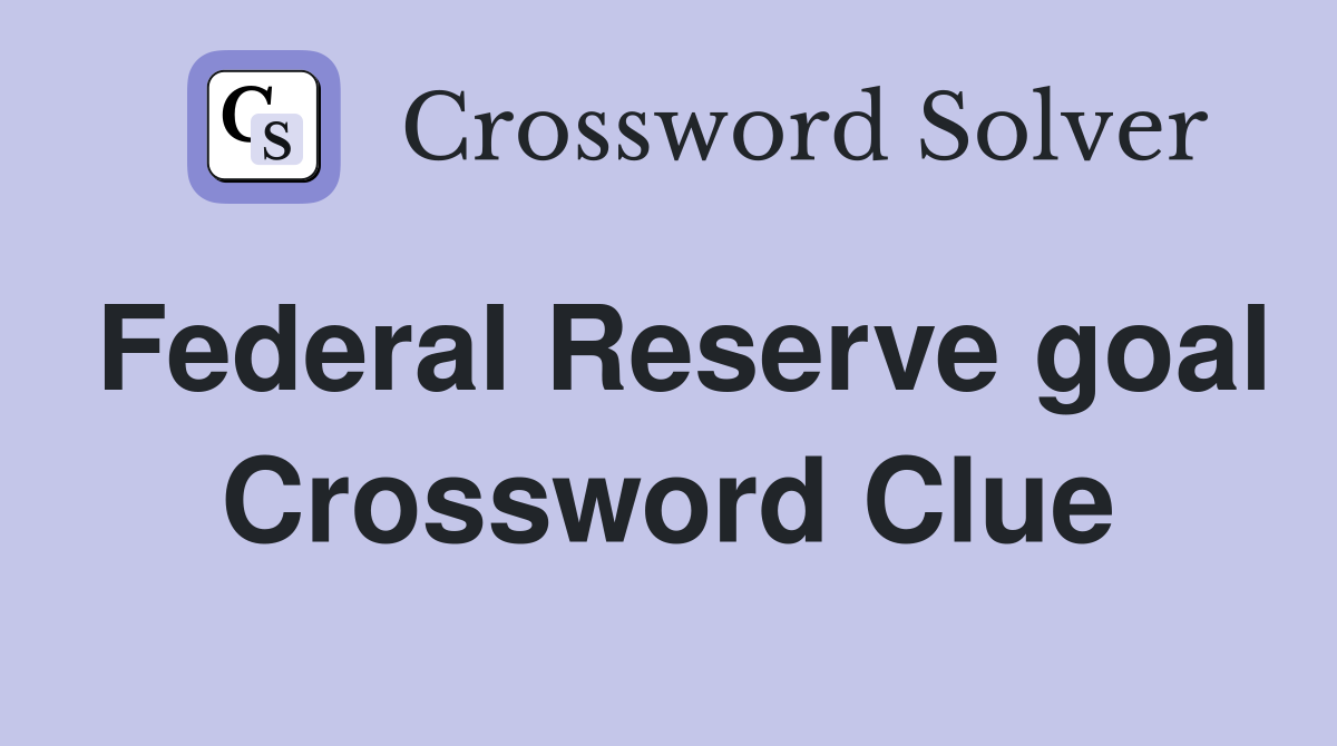 Federal Reserve goal Crossword Clue