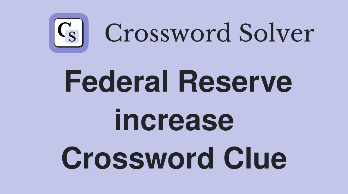 Federal Reserve increase Crossword Clue