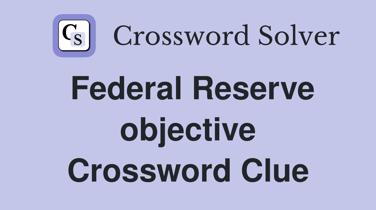 Federal Reserve objective Crossword Clue