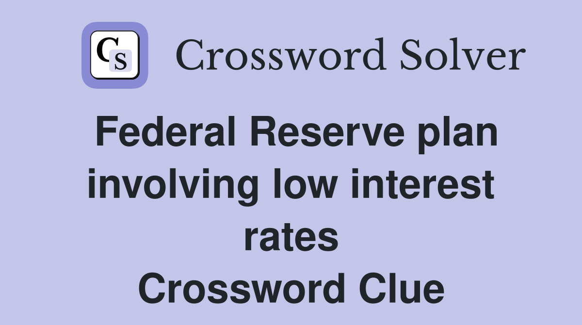 Federal Reserve plan involving low interest rates Crossword Clue