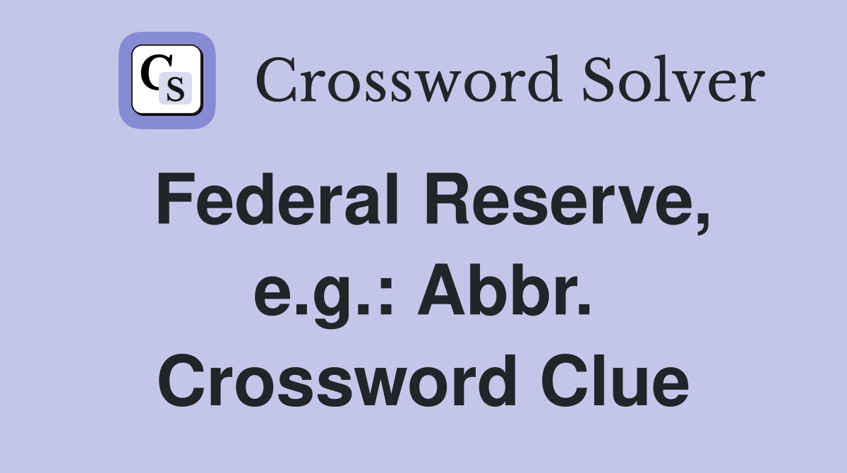 Federal Reserve, e.g.: Abbr. Crossword Clue