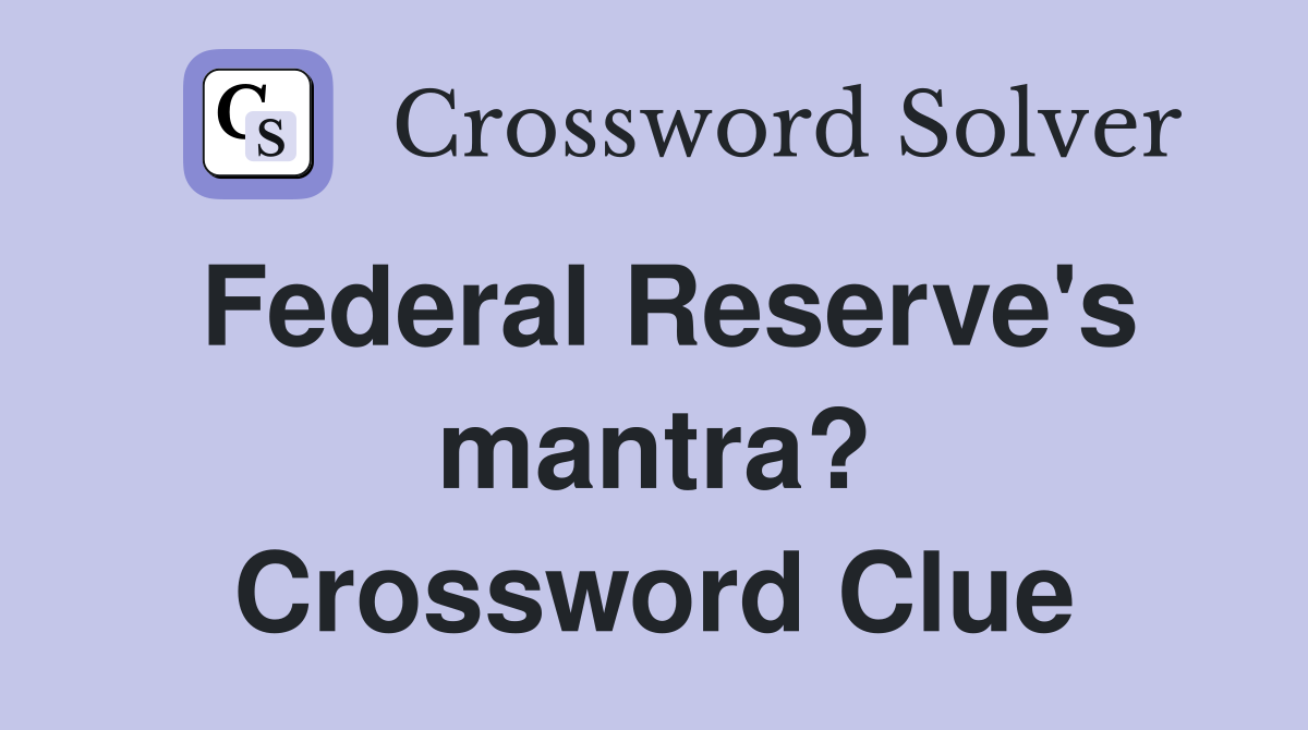 Federal Reserve's mantra? Crossword Clue