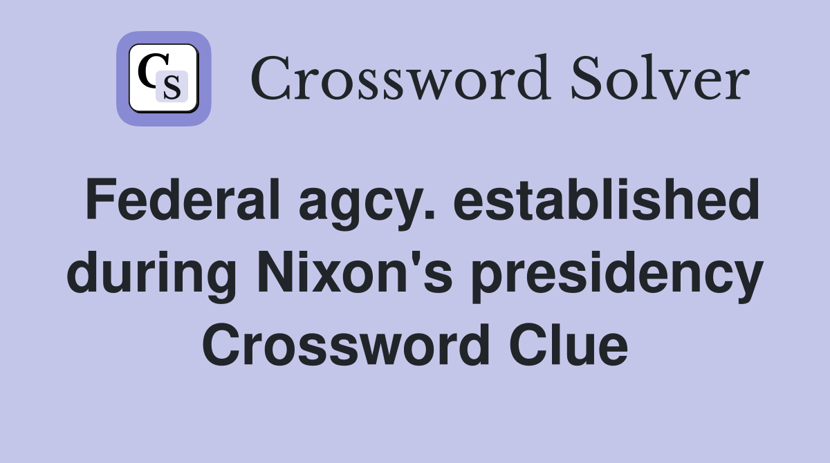Federal agcy. established during Nixon's presidency Crossword Clue