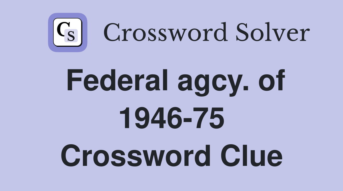 Federal agcy. of 1946-75 Crossword Clue