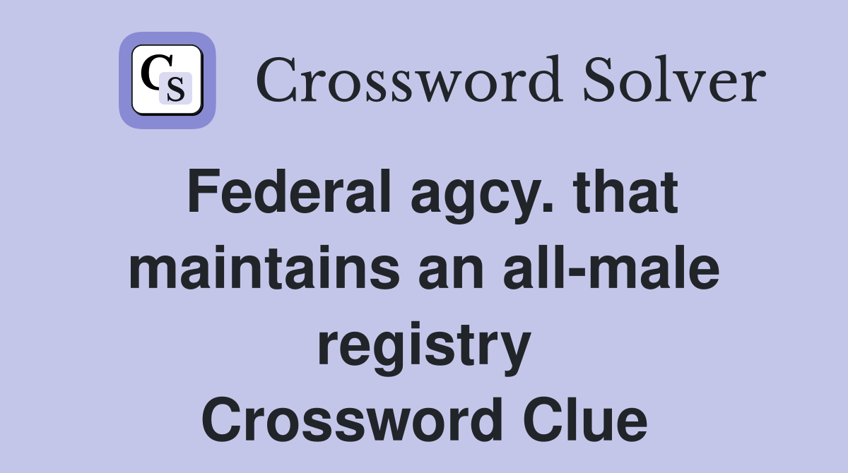 Federal agcy. that maintains an all-male registry Crossword Clue