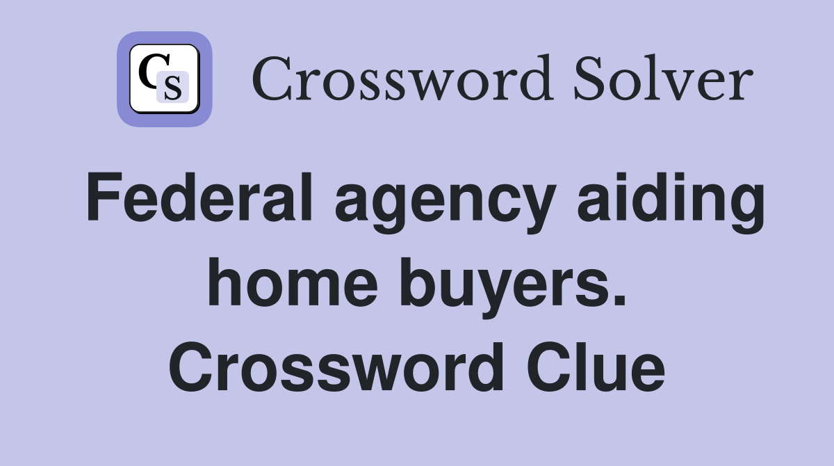 Federal agency aiding home buyers. Crossword Clue