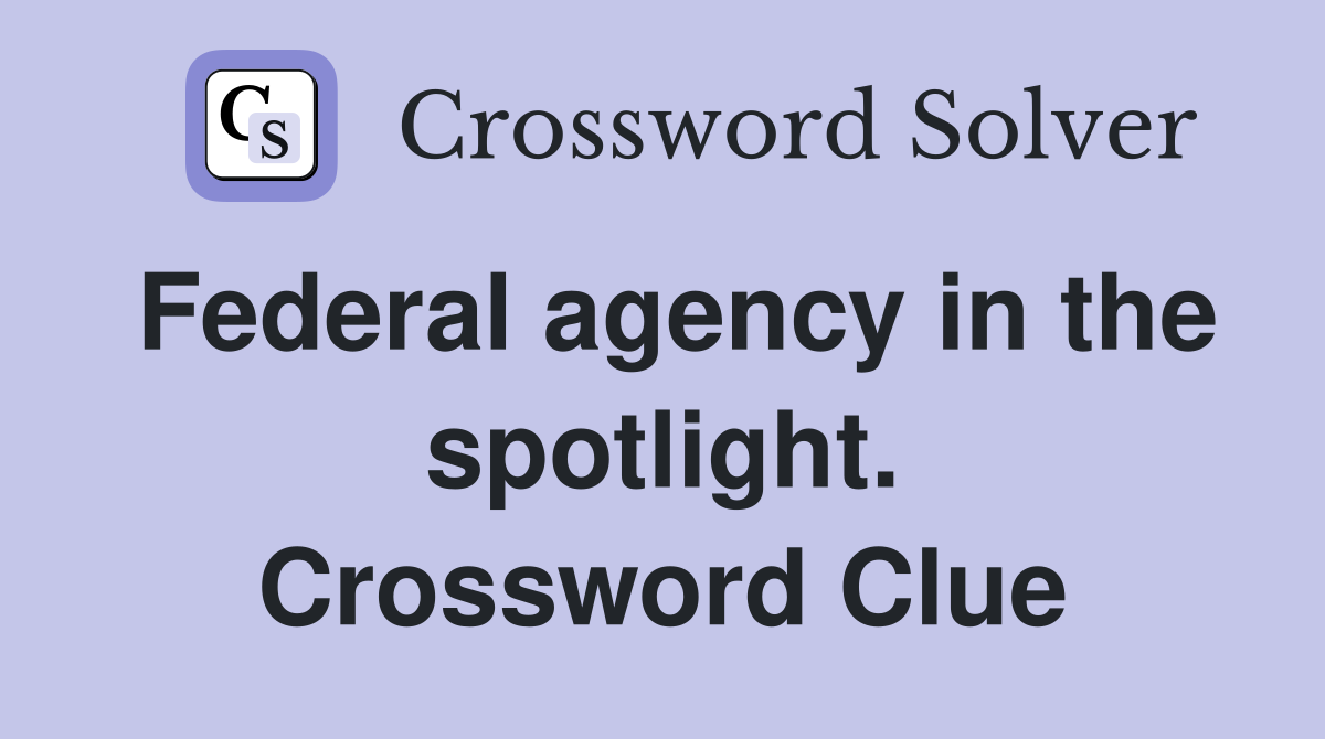 Federal agency in the spotlight. Crossword Clue