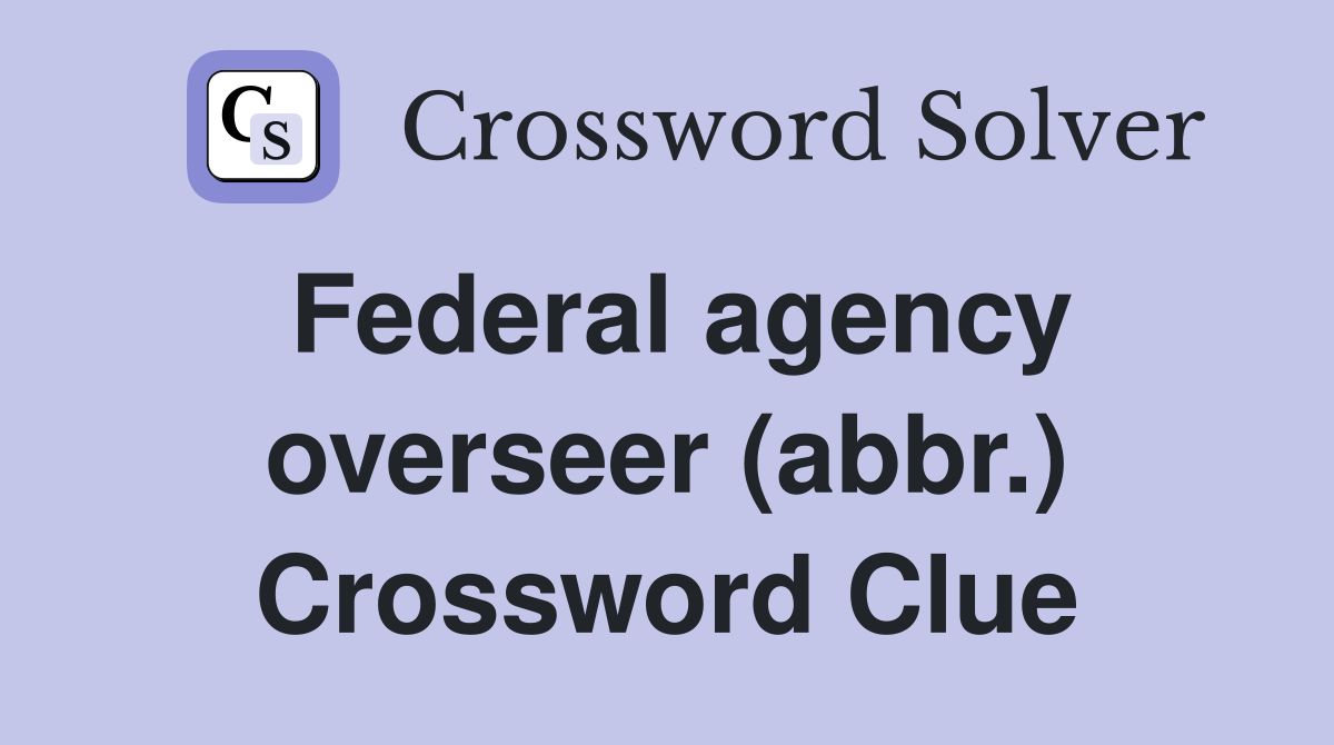 Federal agency overseer (abbr.) Crossword Clue
