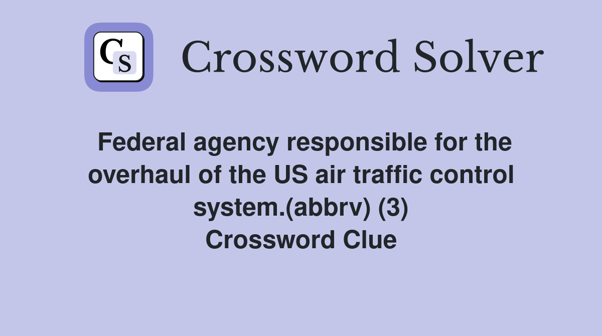 Federal agency responsible for the overhaul of the US air traffic control system.(abbrv) (3) Crossword Clue