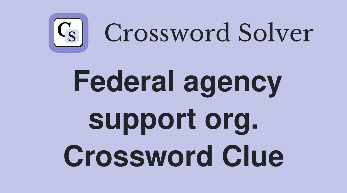 Federal agency support org. Crossword Clue