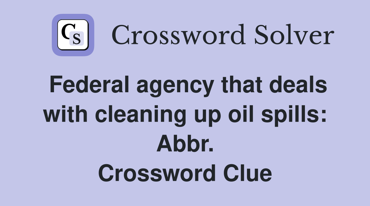 Federal agency that deals with cleaning up oil spills: Abbr. Crossword Clue