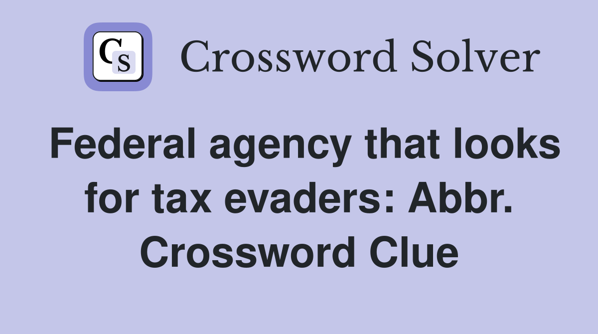 Federal agency that looks for tax evaders: Abbr. Crossword Clue