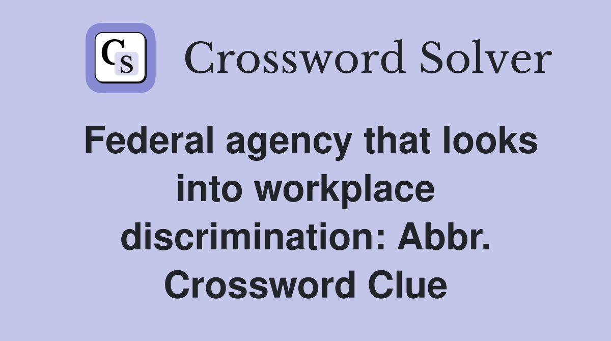 Federal agency that looks into workplace discrimination: Abbr. Crossword Clue