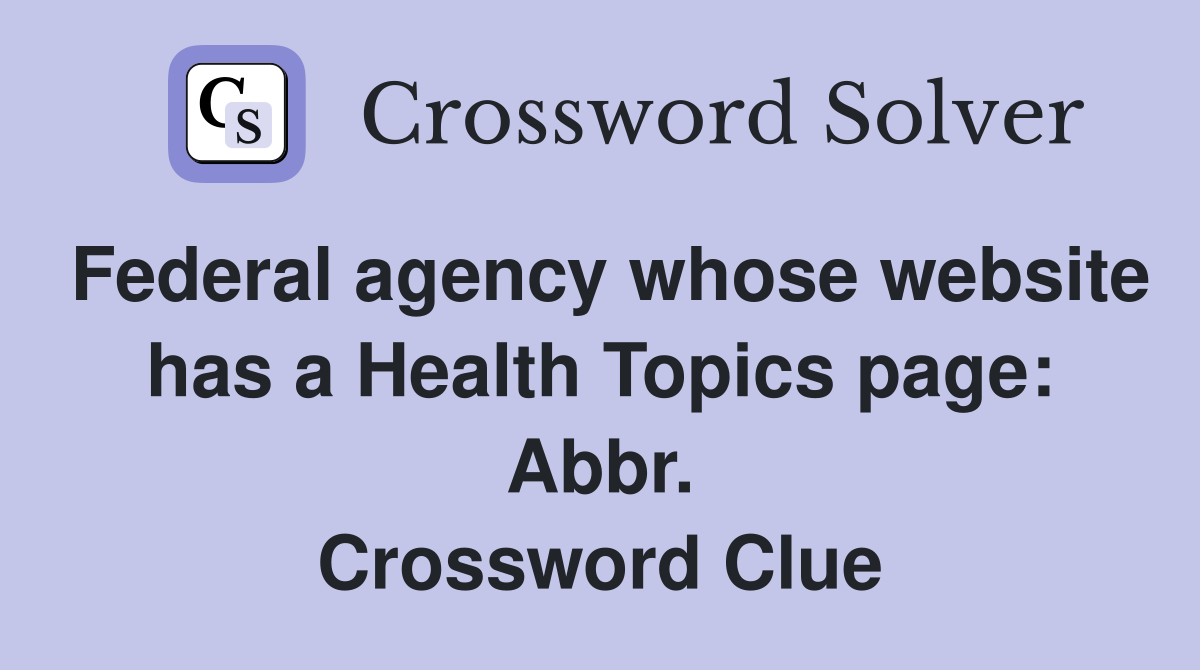Federal agency whose website has a Health Topics page: Abbr. Crossword Clue