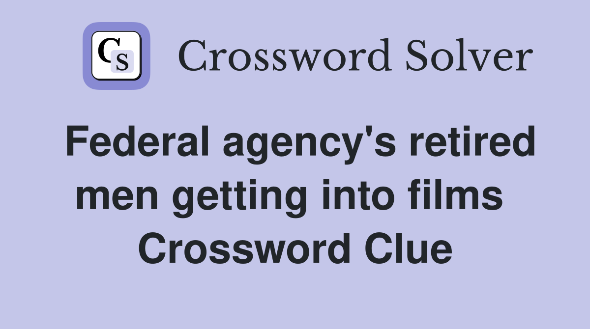 Federal agency's retired men getting into films  Crossword Clue