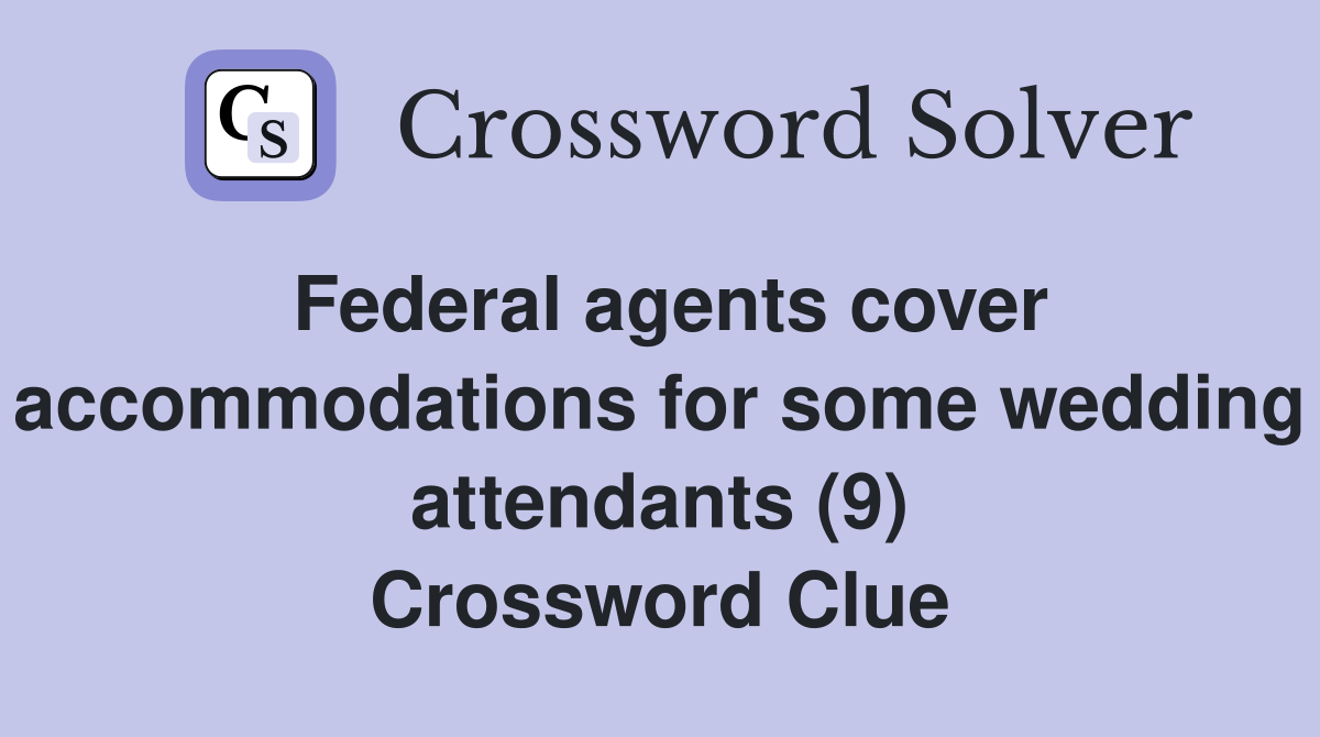 Federal agents cover accommodations for some wedding attendants (9) Crossword Clue