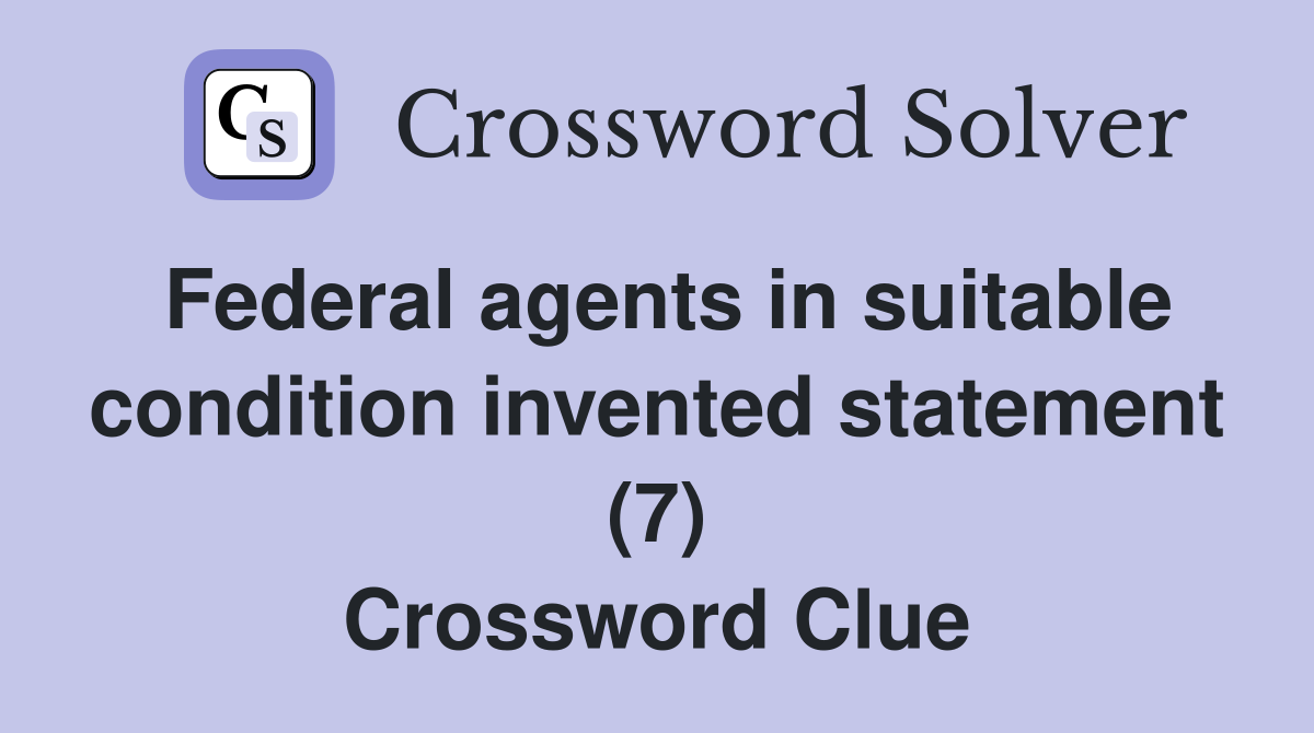 Federal agents in suitable condition invented statement (7) Crossword Clue