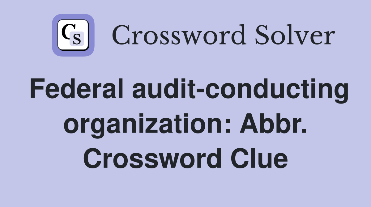 Federal audit-conducting organization: Abbr. Crossword Clue