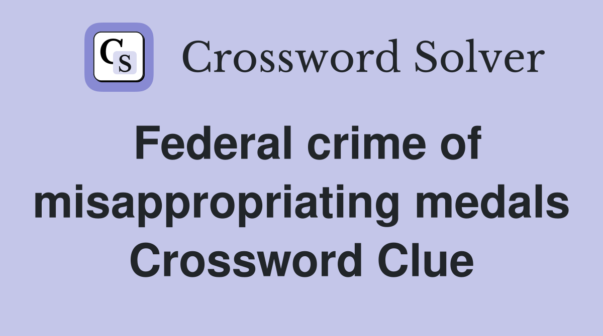 Federal crime of misappropriating medals Crossword Clue