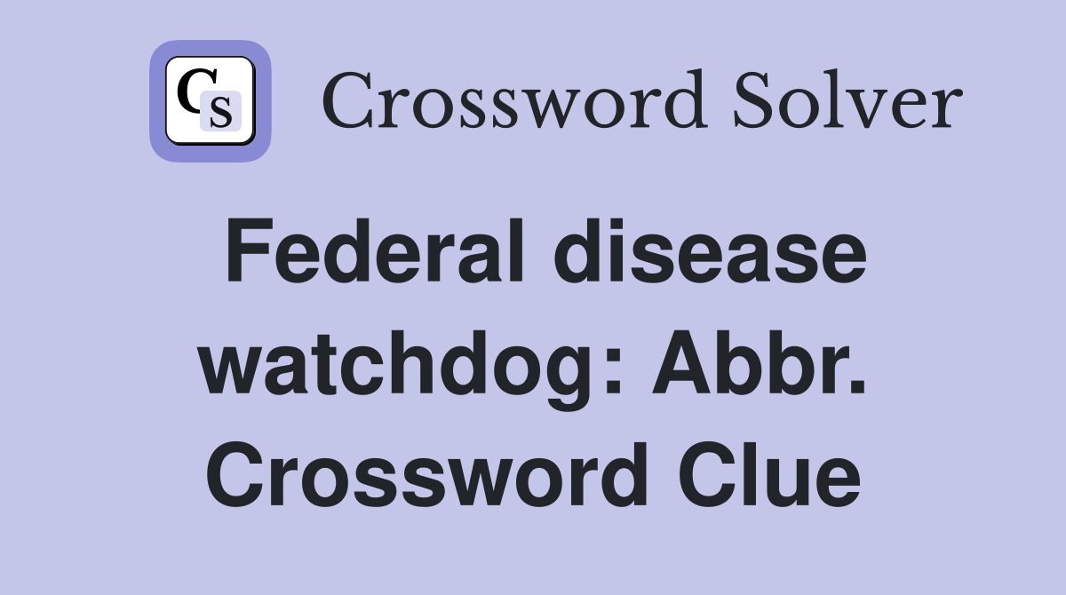 Federal disease watchdog: Abbr. Crossword Clue