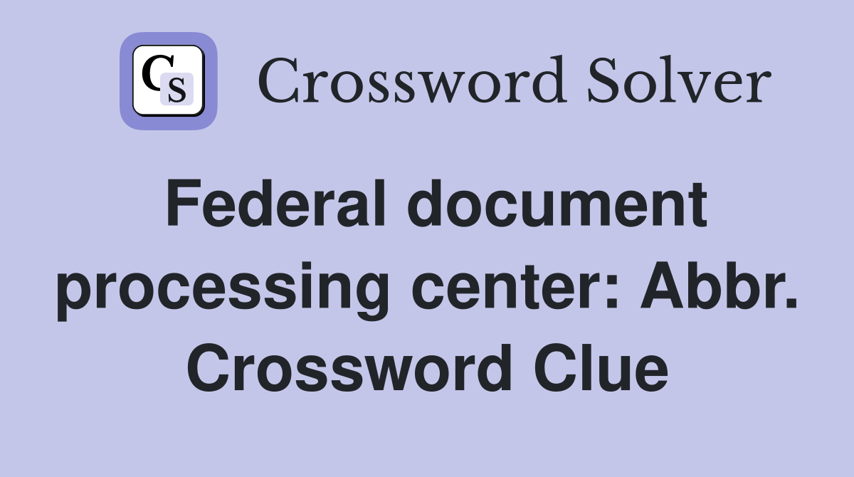 Federal document processing center: Abbr. Crossword Clue