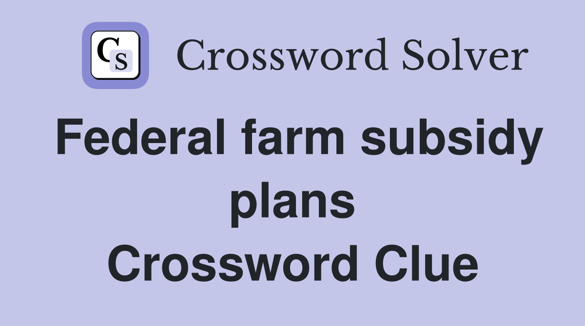Federal farm subsidy plans Crossword Clue