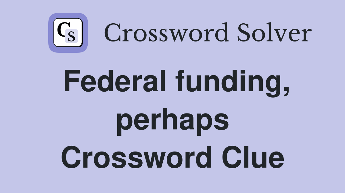 Federal funding, perhaps Crossword Clue