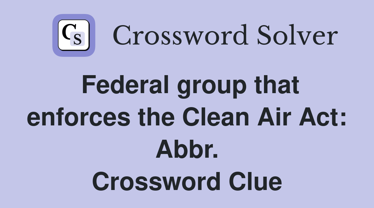 Federal group that enforces the Clean Air Act: Abbr. Crossword Clue